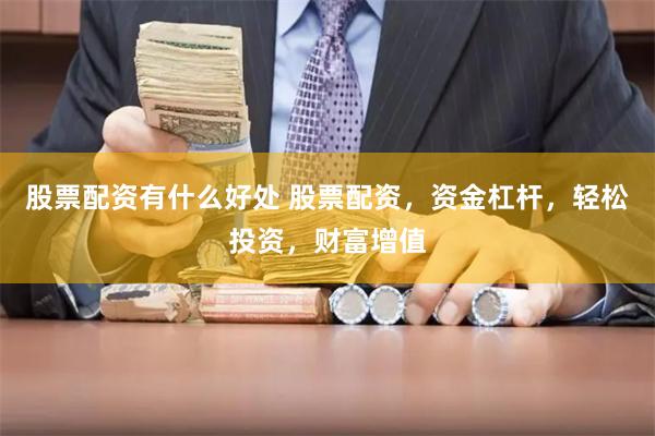 股票配资有什么好处 股票配资，资金杠杆，轻松投资，财富增值