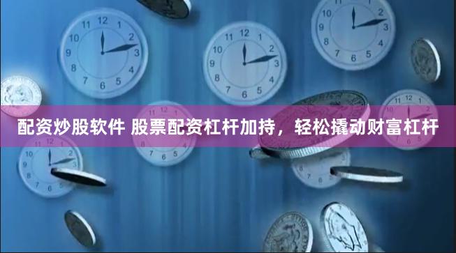 配资炒股软件 股票配资杠杆加持，轻松撬动财富杠杆