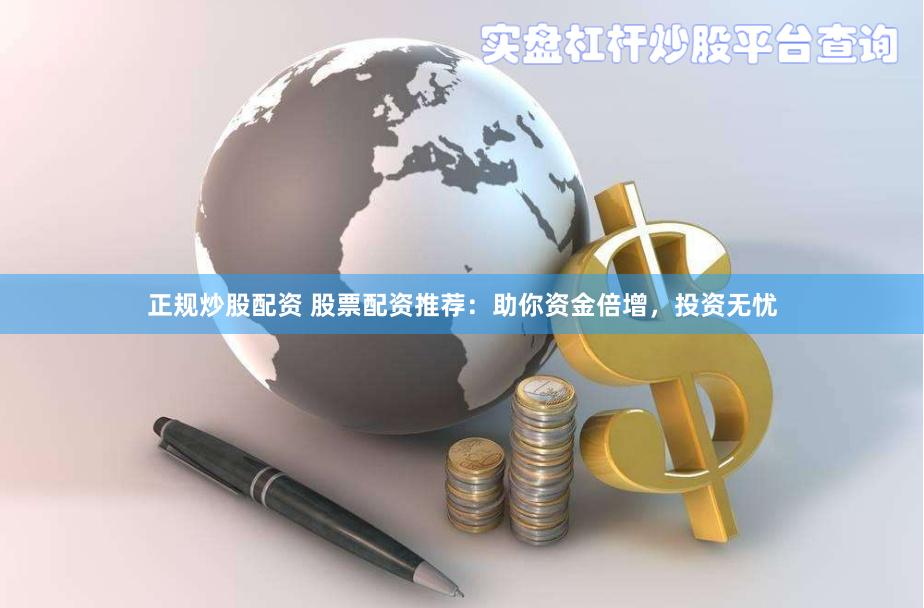 正规炒股配资 股票配资推荐：助你资金倍增，投资无忧