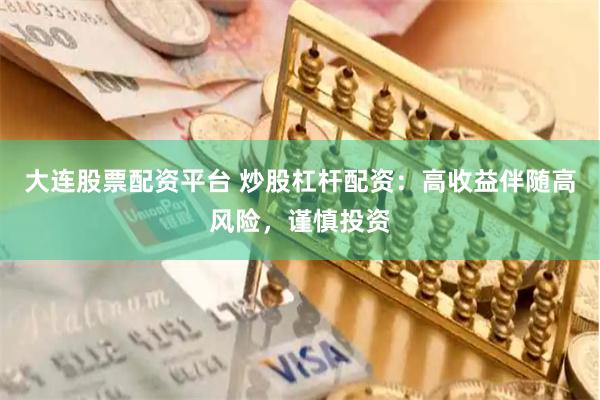 大连股票配资平台 炒股杠杆配资：高收益伴随高风险，谨慎投资