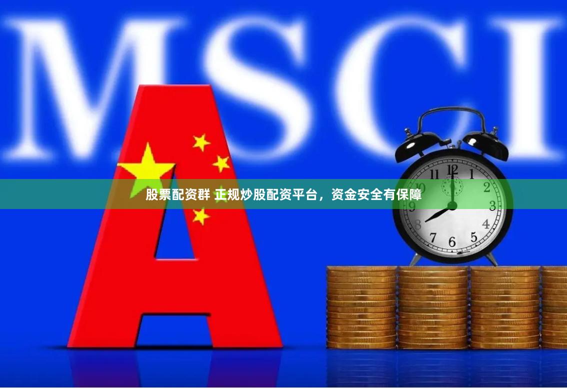 股票配资群 正规炒股配资平台，资金安全有保障