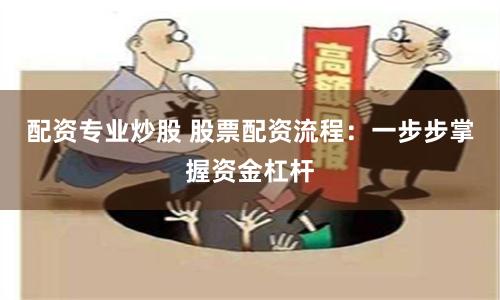 配资专业炒股 股票配资流程：一步步掌握资金杠杆