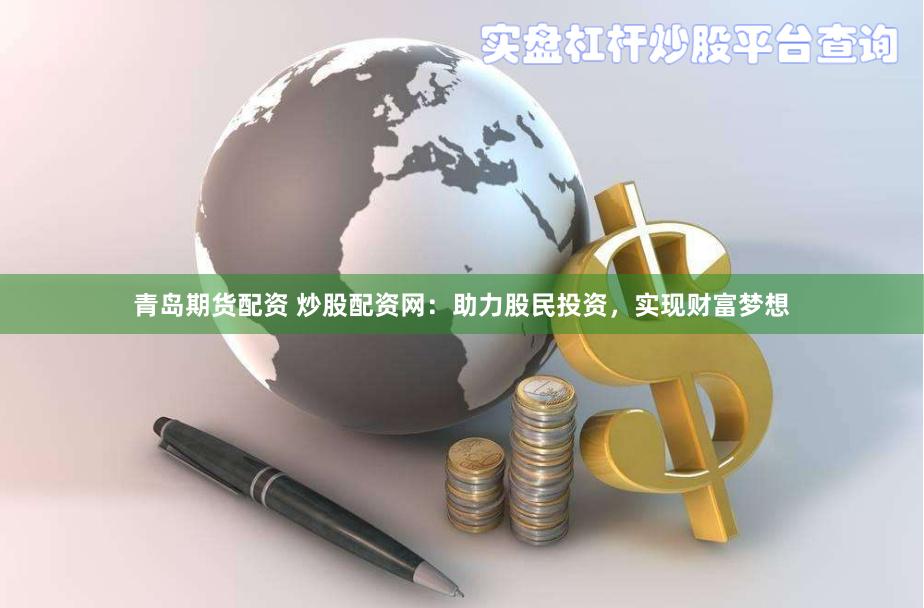 青岛期货配资 炒股配资网：助力股民投资，实现财富梦想