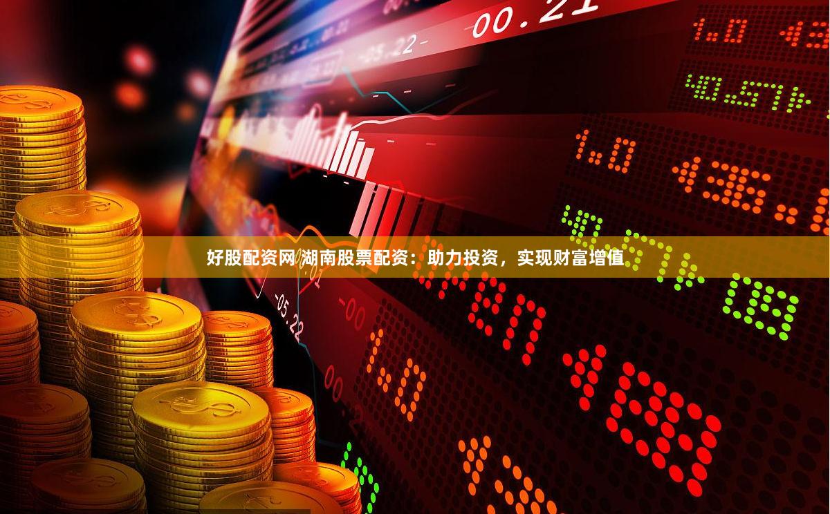 好股配资网 湖南股票配资：助力投资，实现财富增值