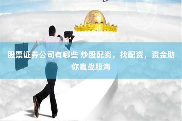 股票证券公司有哪些 炒股配资，找配资，资金助你赢战股海