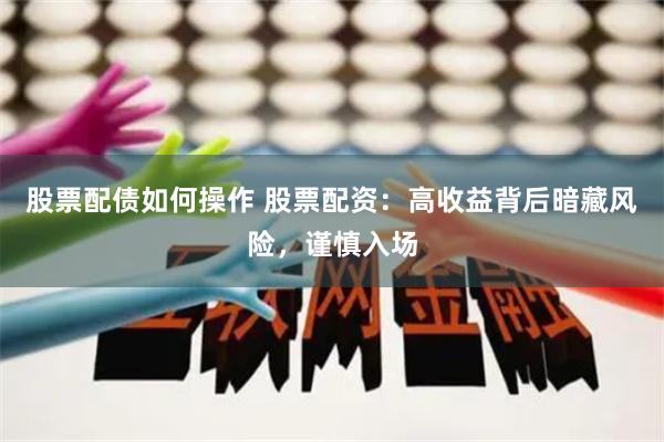 股票配债如何操作 股票配资：高收益背后暗藏风险，谨慎入场