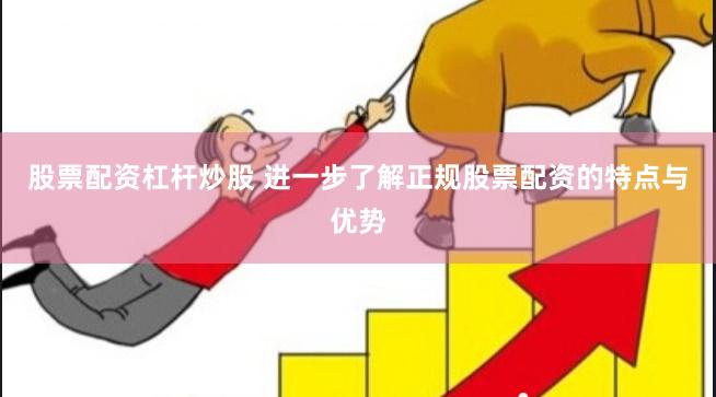 股票配资杠杆炒股 进一步了解正规股票配资的特点与优势