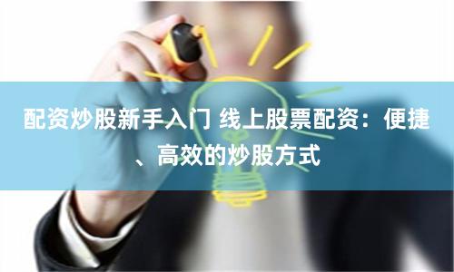配资炒股新手入门 线上股票配资：便捷、高效的炒股方式