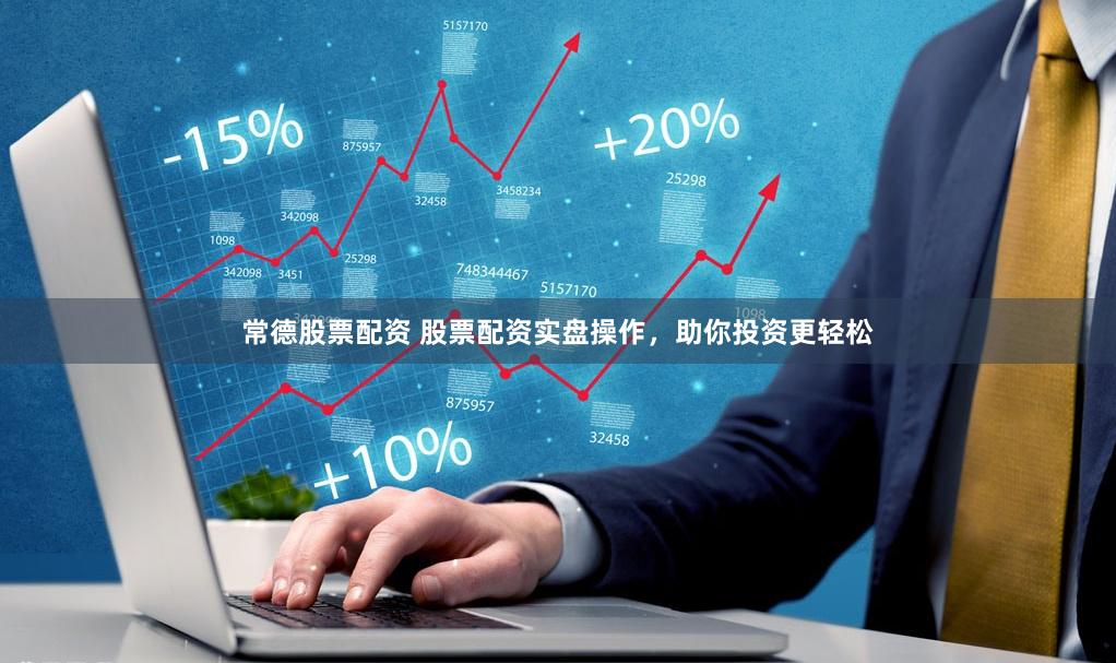 常德股票配资 股票配资实盘操作，助你投资更轻松
