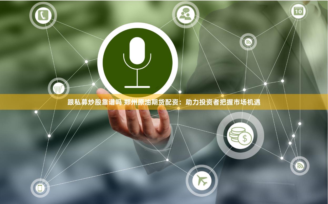 跟私募炒股靠谱吗 郑州原油期货配资：助力投资者把握市场机遇