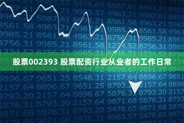 股票002393 股票配资行业从业者的工作日常