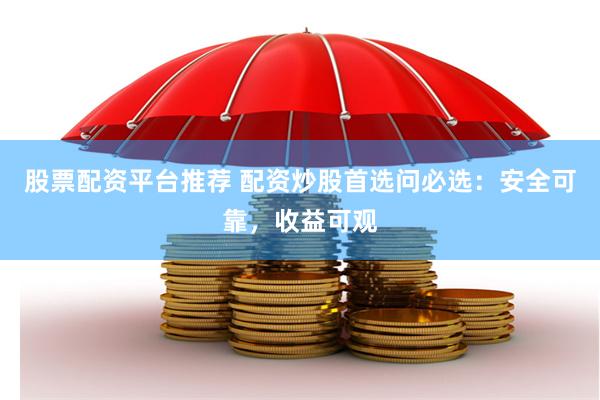 股票配资平台推荐 配资炒股首选问必选：安全可靠，收益可观