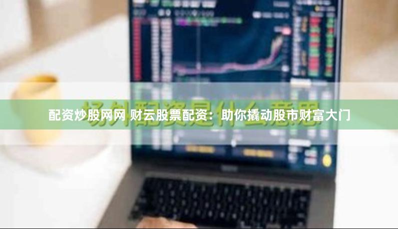 配资炒股网网 财云股票配资：助你撬动股市财富大门