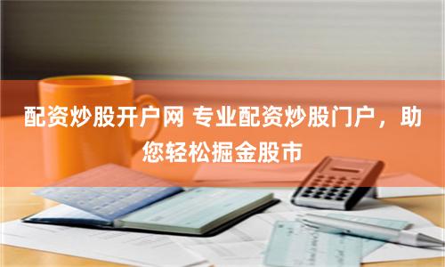 配资炒股开户网 专业配资炒股门户，助您轻松掘金股市