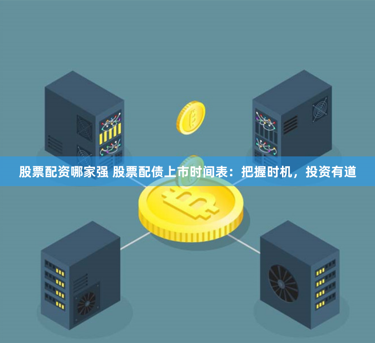 股票配资哪家强 股票配债上市时间表：把握时机，投资有道