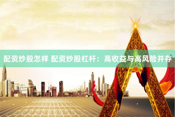配资炒股怎样 配资炒股杠杆：高收益与高风险并存