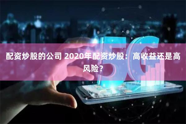 配资炒股的公司 2020年配资炒股：高收益还是高风险？