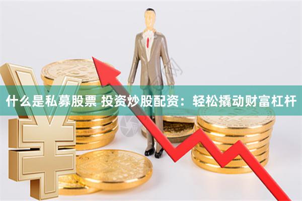 什么是私募股票 投资炒股配资：轻松撬动财富杠杆
