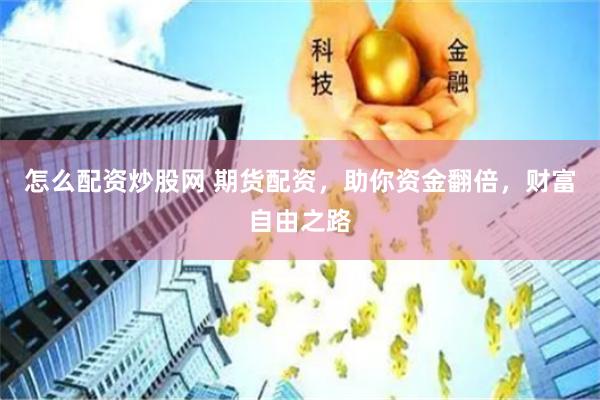 怎么配资炒股网 期货配资，助你资金翻倍，财富自由之路