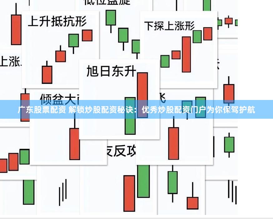 广东股票配资 解锁炒股配资秘诀：优秀炒股配资门户为你保驾护航