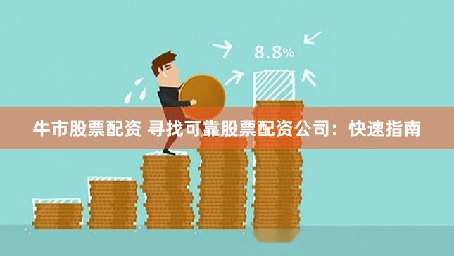 牛市股票配资 寻找可靠股票配资公司：快速指南