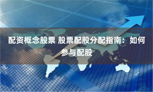 配资概念股票 股票配股分配指南：如何参与配股