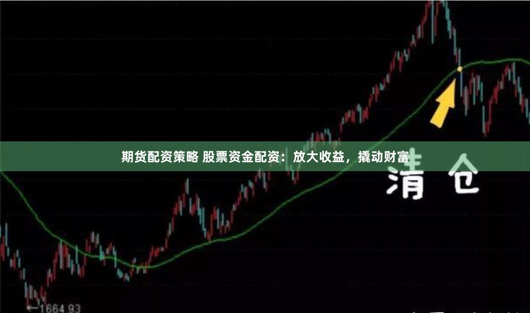 期货配资策略 股票资金配资：放大收益，撬动财富