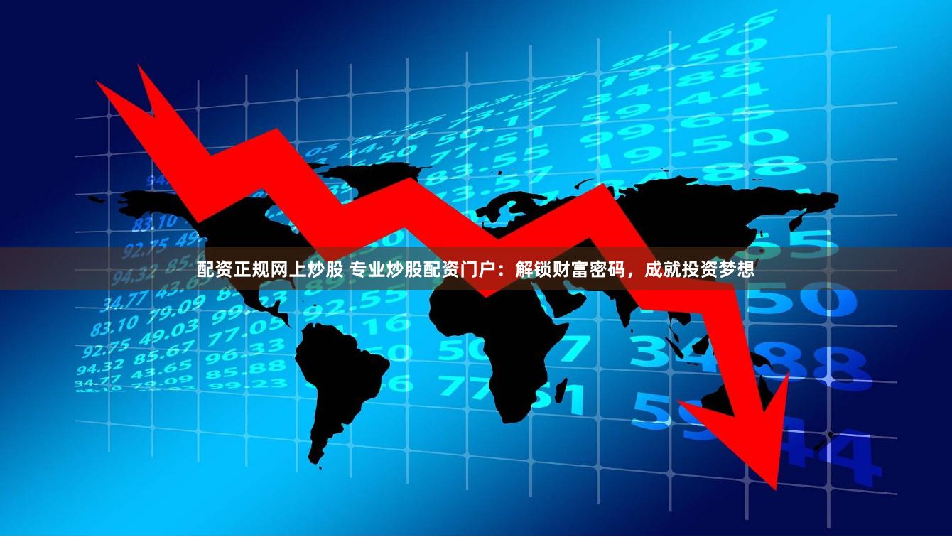 配资正规网上炒股 专业炒股配资门户：解锁财富密码，成就投资梦想