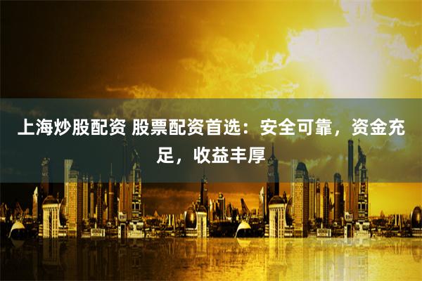 上海炒股配资 股票配资首选：安全可靠，资金充足，收益丰厚