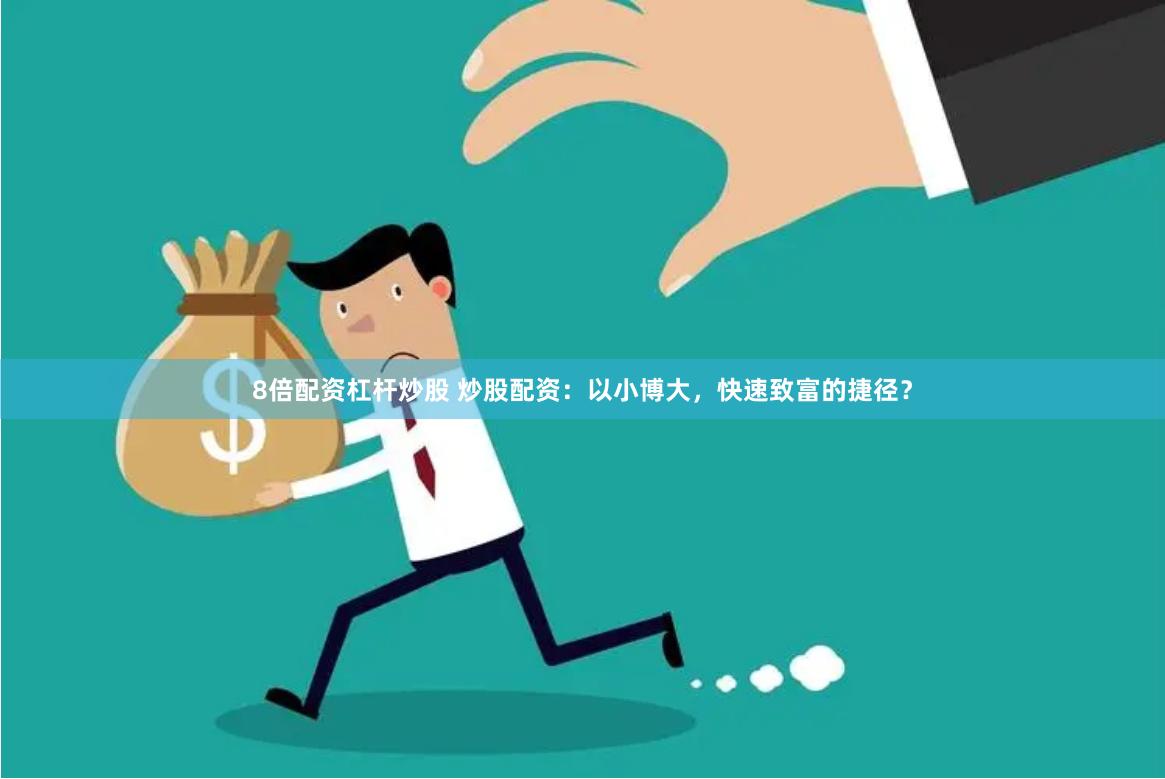8倍配资杠杆炒股 炒股配资：以小博大，快速致富的捷径？