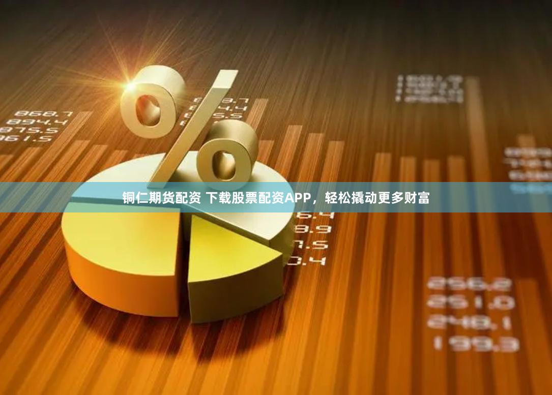 铜仁期货配资 下载股票配资APP，轻松撬动更多财富