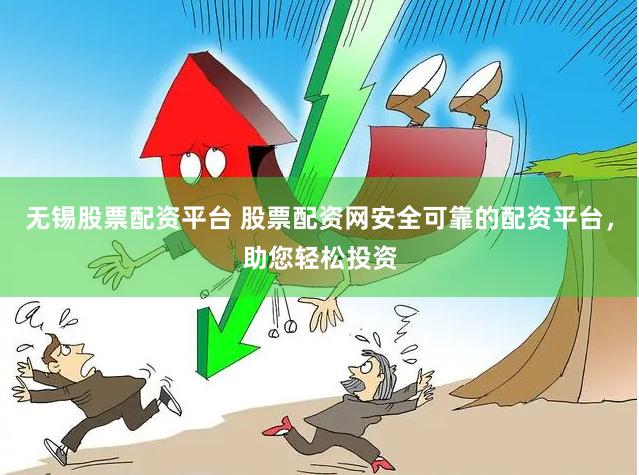 无锡股票配资平台 股票配资网安全可靠的配资平台，助您轻松投资
