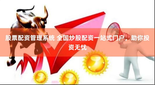 股票配资管理系统 全国炒股配资一站式门户，助你投资无忧