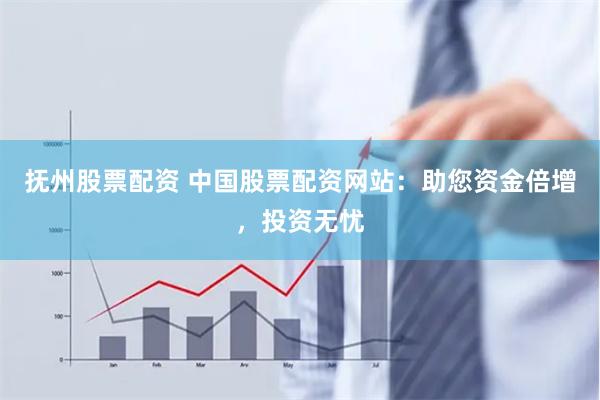 抚州股票配资 中国股票配资网站：助您资金倍增，投资无忧