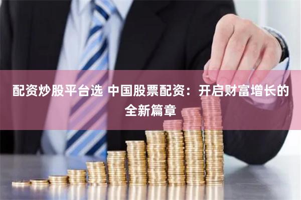 配资炒股平台选 中国股票配资：开启财富增长的全新篇章