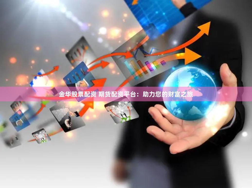 金华股票配资 期货配资平台：助力您的财富之旅
