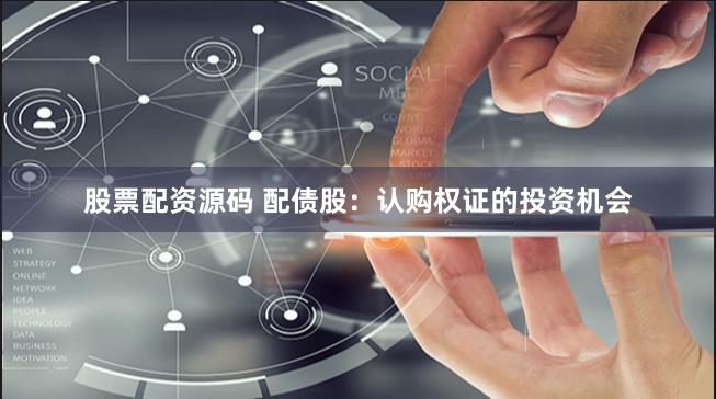 股票配资源码 配债股：认购权证的投资机会