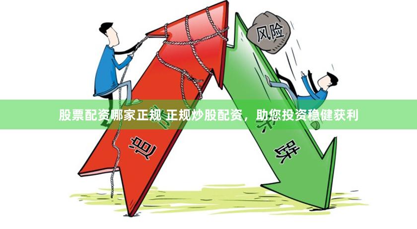 股票配资哪家正规 正规炒股配资，助您投资稳健获利