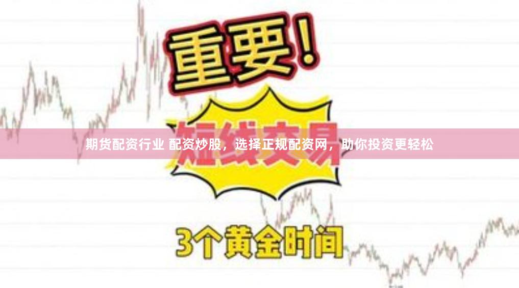 期货配资行业 配资炒股，选择正规配资网，助你投资更轻松