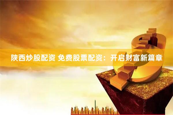 陕西炒股配资 免费股票配资：开启财富新篇章