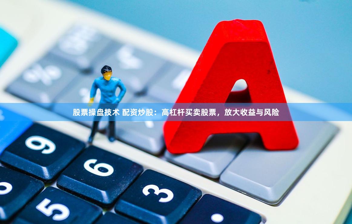 股票操盘技术 配资炒股：高杠杆买卖股票，放大收益与风险