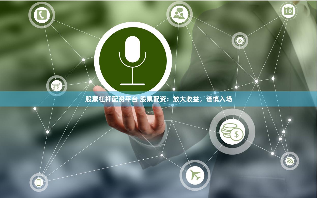 股票杠杆配资平台 股票配资：放大收益，谨慎入场