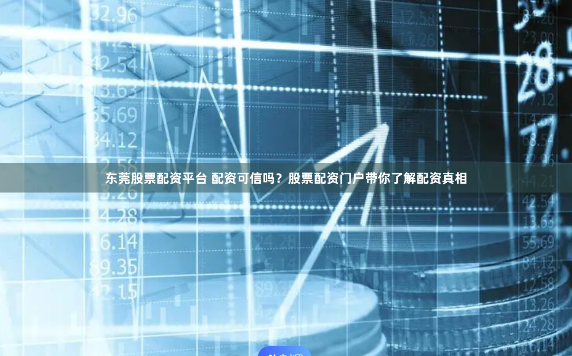 东莞股票配资平台 配资可信吗？股票配资门户带你了解配资真相