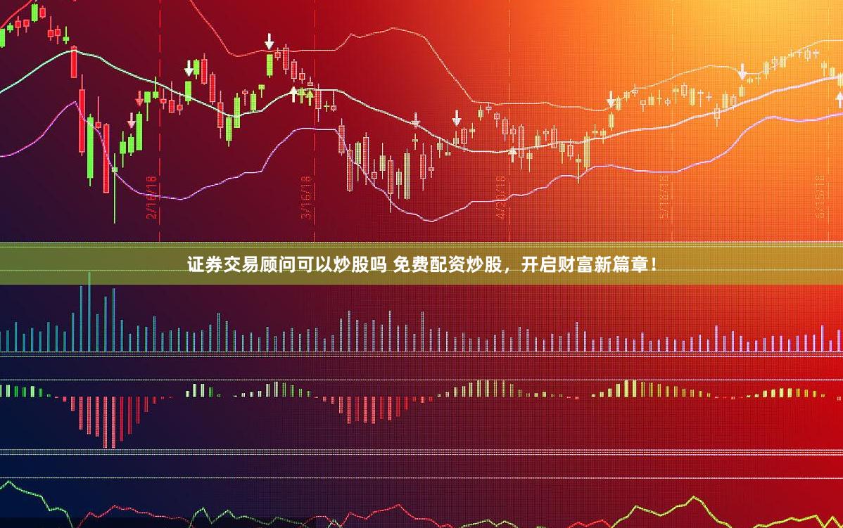 证券交易顾问可以炒股吗 免费配资炒股，开启财富新篇章！