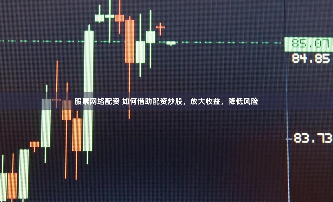 股票网络配资 如何借助配资炒股，放大收益，降低风险