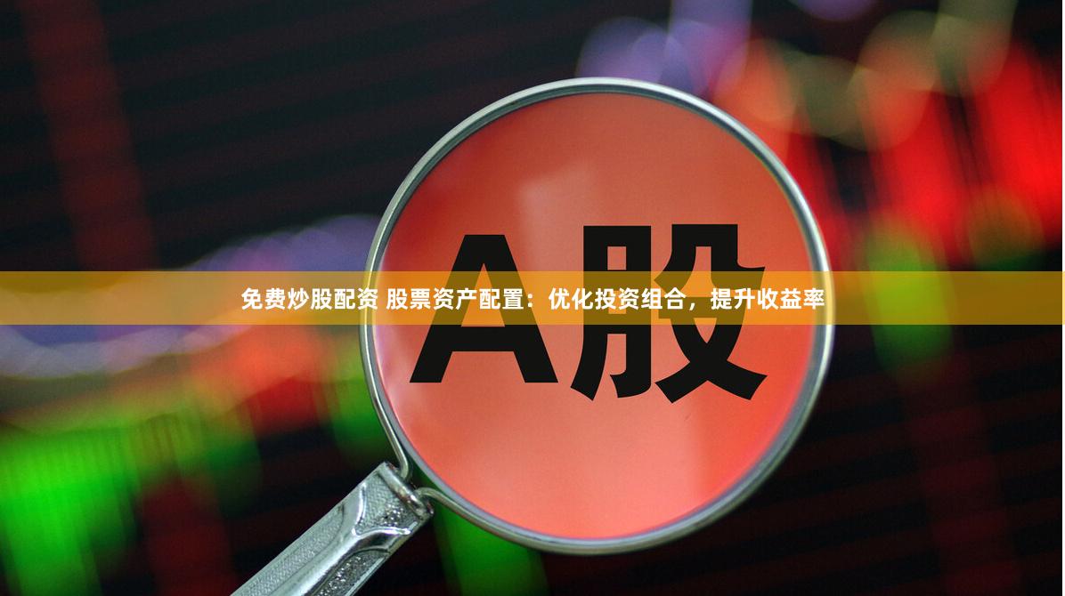 免费炒股配资 股票资产配置：优化投资组合，提升收益率