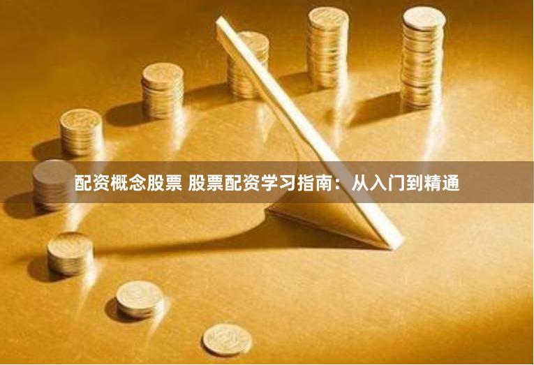 配资概念股票 股票配资学习指南：从入门到精通