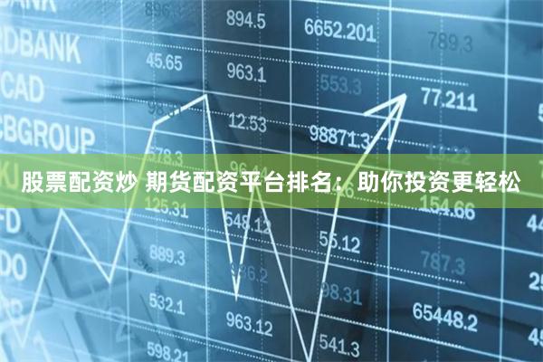 股票配资炒 期货配资平台排名：助你投资更轻松