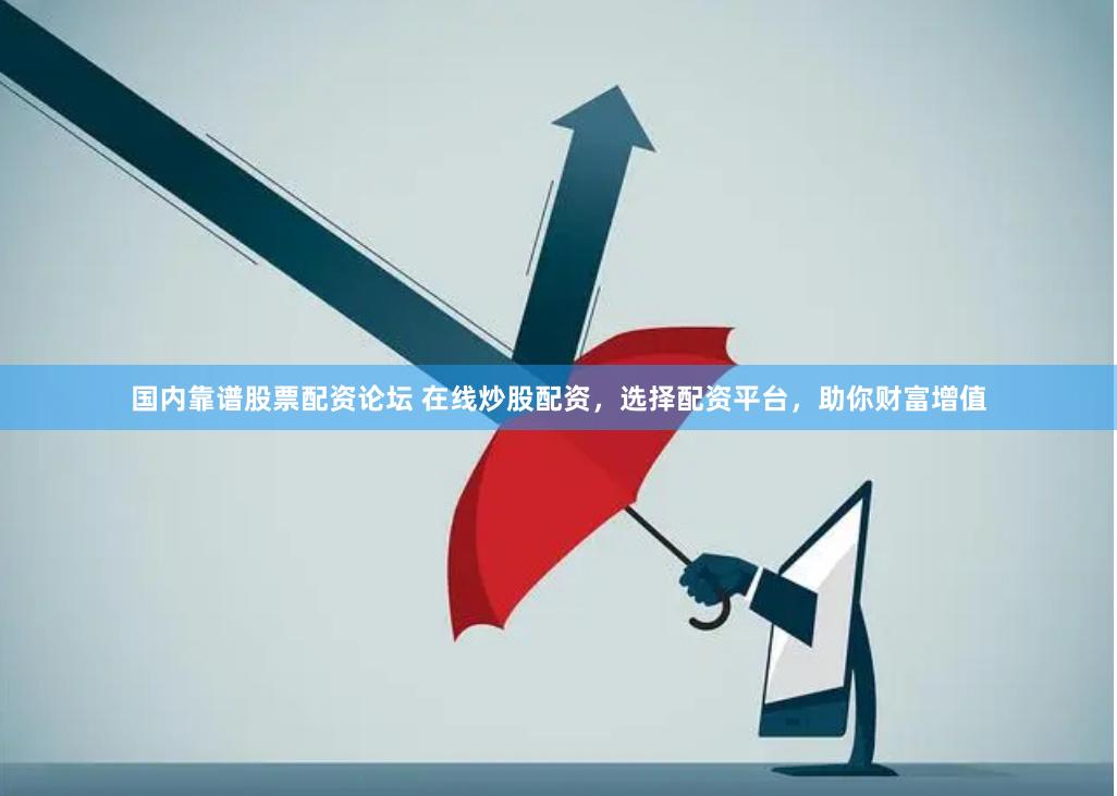 国内靠谱股票配资论坛 在线炒股配资，选择配资平台，助你财富增值