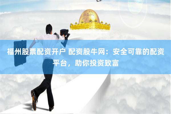 福州股票配资开户 配资股牛网：安全可靠的配资平台，助你投资致富